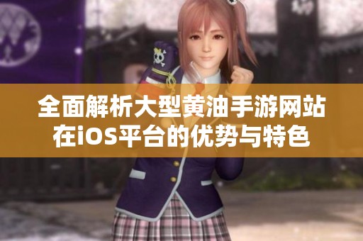 全面解析大型黄油手游网站在iOS平台的优势与特色