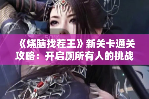 《烧脑找茬王》新关卡通关攻略：开启厕所有人的挑战秘籍