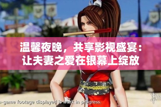 温馨夜晚，共享影视盛宴：让夫妻之爱在银幕上绽放