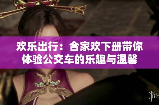 欢乐出行：合家欢下册带你体验公交车的乐趣与温馨