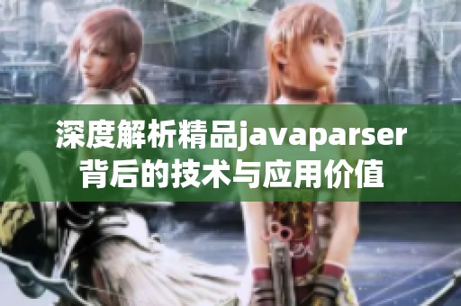 深度解析精品javaparser背后的技术与应用价值