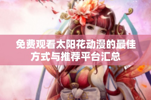 免费观看太阳花动漫的最佳方式与推荐平台汇总