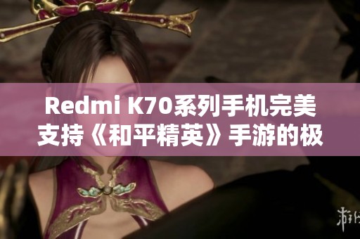 Redmi K70系列手机完美支持《和平精英》手游的极清画质体验