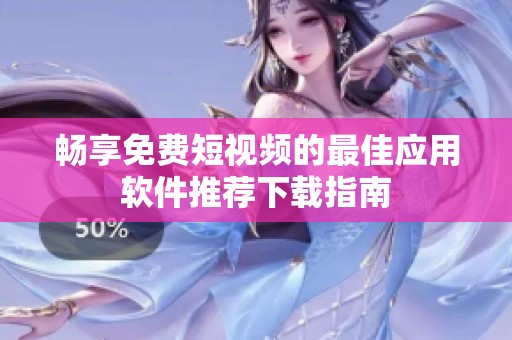 畅享免费短视频的最佳应用软件推荐下载指南