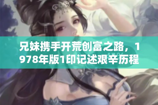 兄妹携手开荒创富之路，1978年版1印记述艰辛历程