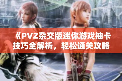 《PVZ杂交版迷你游戏抽卡技巧全解析，轻松通关攻略》