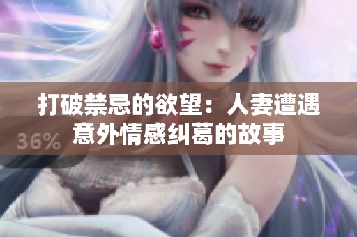 打破禁忌的欲望：人妻遭遇意外情感纠葛的故事