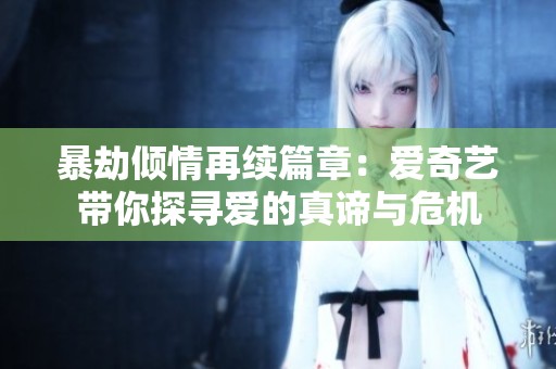 暴劫倾情再续篇章：爱奇艺带你探寻爱的真谛与危机