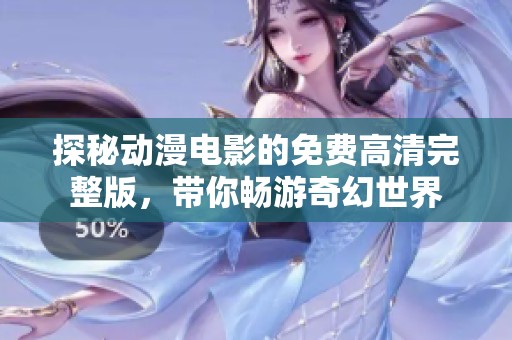 探秘动漫电影的免费高清完整版，带你畅游奇幻世界