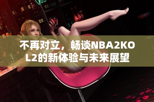 不再对立，畅谈NBA2KOL2的新体验与未来展望