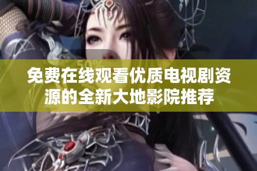 免费在线观看优质电视剧资源的全新大地影院推荐