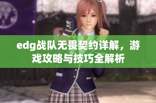 edg战队无畏契约详解，游戏攻略与技巧全解析