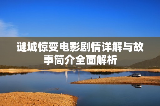 谜城惊变电影剧情详解与故事简介全面解析