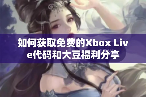 如何获取免费的Xbox Live代码和大豆福利分享