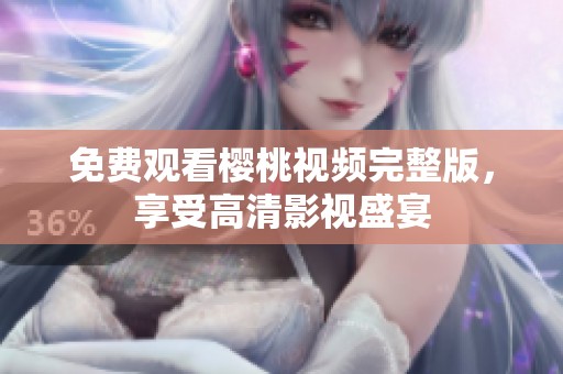 免费观看樱桃视频完整版，享受高清影视盛宴