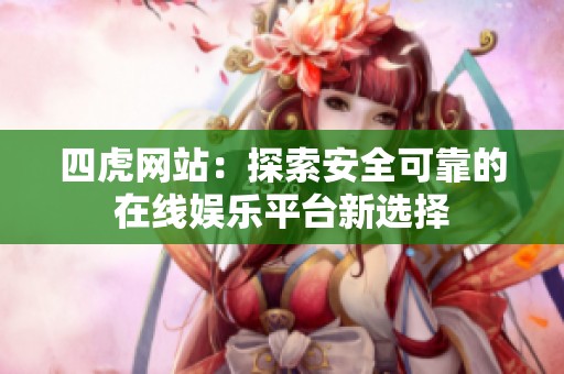 四虎网站：探索安全可靠的在线娱乐平台新选择
