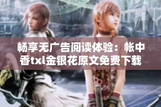 畅享无广告阅读体验：帐中香txl金银花原文免费下载攻略
