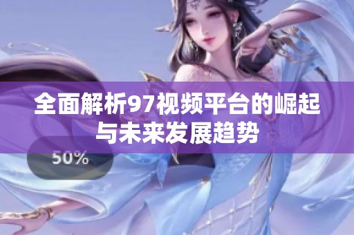 全面解析97视频平台的崛起与未来发展趋势