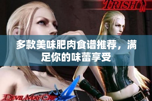 多款美味肥肉食谱推荐，满足你的味蕾享受
