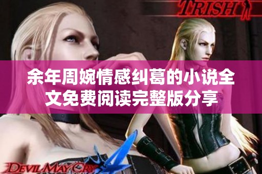 余年周婉情感纠葛的小说全文免费阅读完整版分享