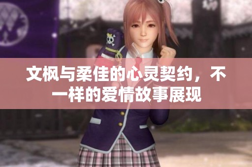 文枫与柔佳的心灵契约，不一样的爱情故事展现