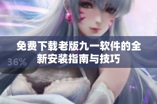 免费下载老版九一软件的全新安装指南与技巧