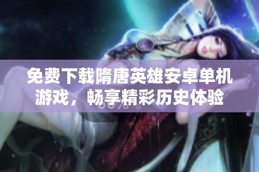 免费下载隋唐英雄安卓单机游戏，畅享精彩历史体验