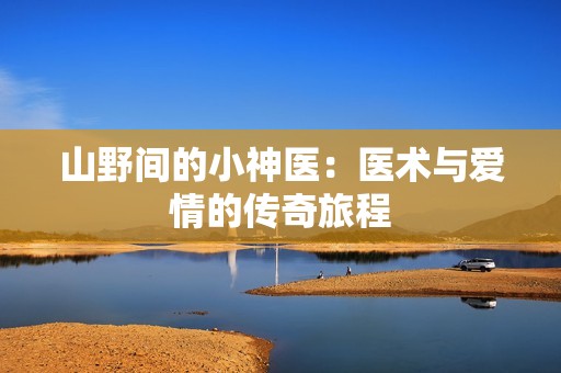 山野间的小神医：医术与爱情的传奇旅程