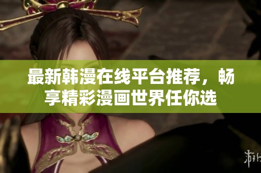 最新韩漫在线平台推荐，畅享精彩漫画世界任你选