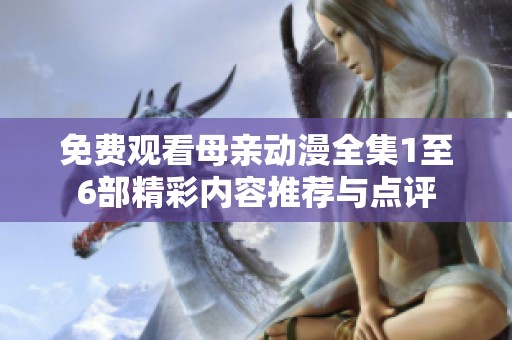 免费观看母亲动漫全集1至6部精彩内容推荐与点评