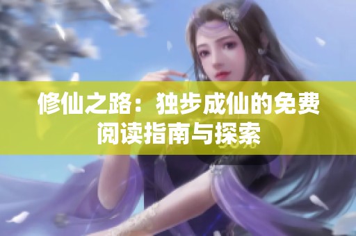 修仙之路：独步成仙的免费阅读指南与探索