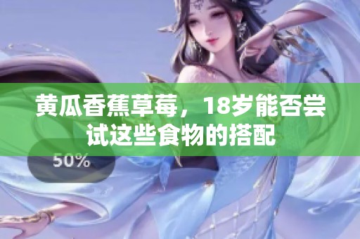 黄瓜香蕉草莓，18岁能否尝试这些食物的搭配