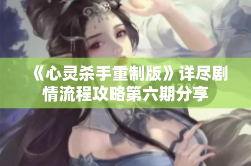 《心灵杀手重制版》详尽剧情流程攻略第六期分享