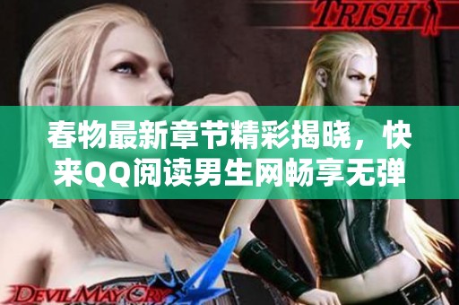 春物最新章节精彩揭晓，快来QQ阅读男生网畅享无弹窗内容