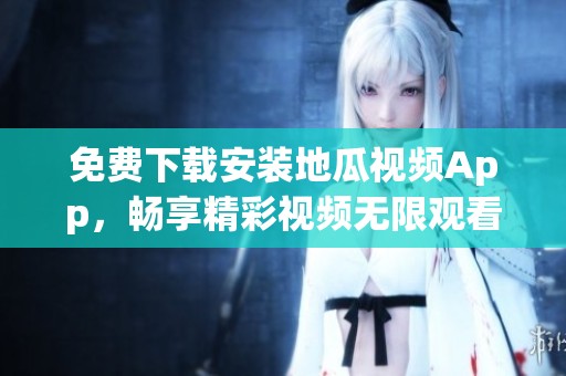 免费下载安装地瓜视频App，畅享精彩视频无限观看