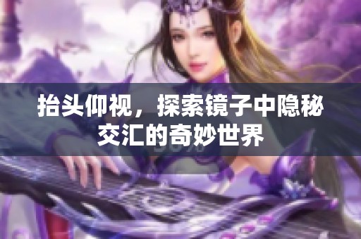 抬头仰视，探索镜子中隐秘交汇的奇妙世界