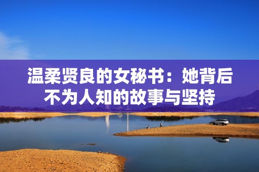 温柔贤良的女秘书：她背后不为人知的故事与坚持