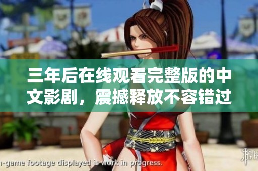 三年后在线观看完整版的中文影剧，震撼释放不容错过