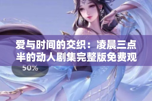 爱与时间的交织：凌晨三点半的动人剧集完整版免费观看