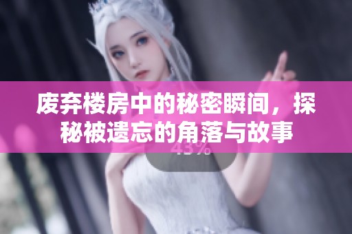 废弃楼房中的秘密瞬间，探秘被遗忘的角落与故事