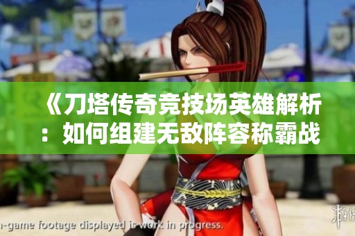 《刀塔传奇竞技场英雄解析：如何组建无敌阵容称霸战场》