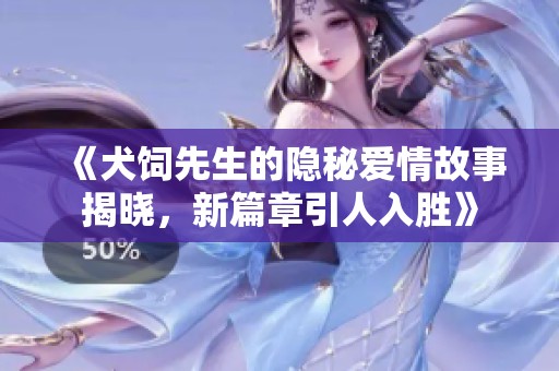 《犬饲先生的隐秘爱情故事揭晓，新篇章引人入胜》