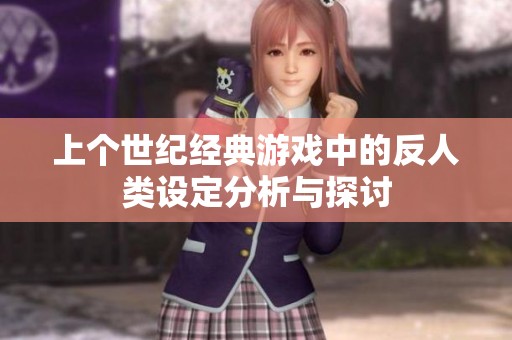 上个世纪经典游戏中的反人类设定分析与探讨