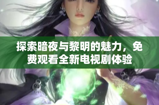 探索暗夜与黎明的魅力，免费观看全新电视剧体验