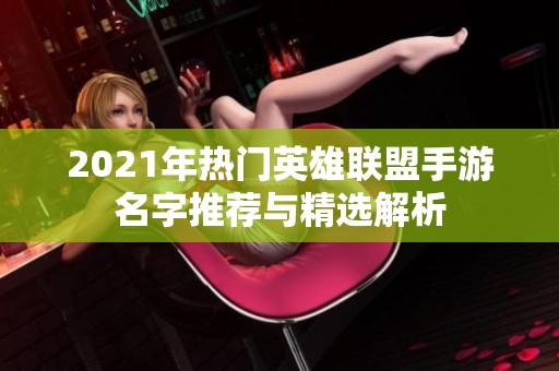 2021年热门英雄联盟手游名字推荐与精选解析
