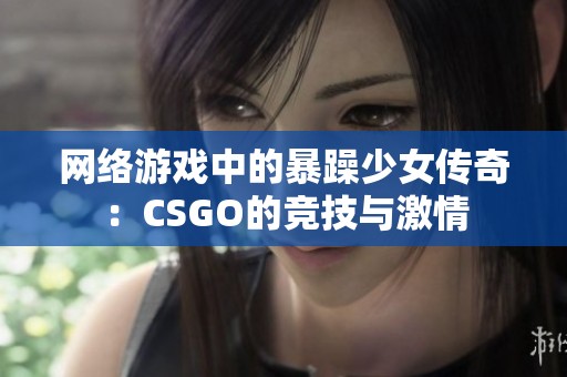网络游戏中的暴躁少女传奇：CSGO的竞技与激情