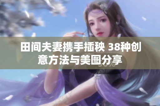 田间夫妻携手插秧 38种创意方法与美图分享