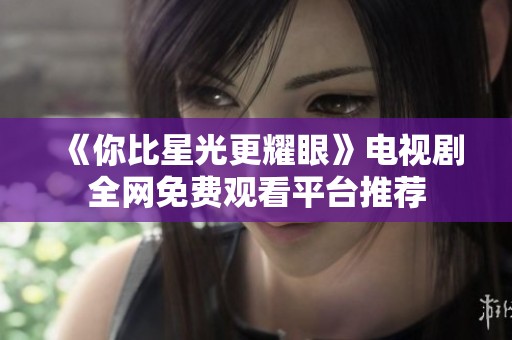 《你比星光更耀眼》电视剧全网免费观看平台推荐