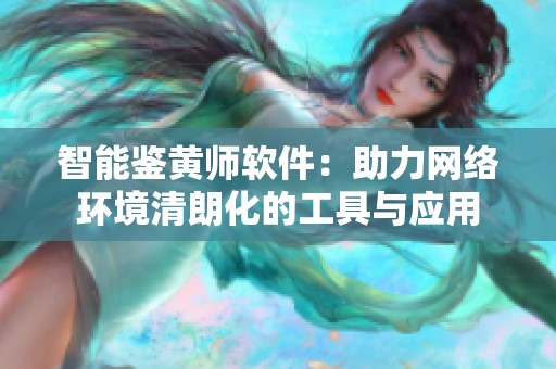 智能鉴黄师软件：助力网络环境清朗化的工具与应用