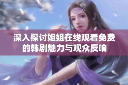 深入探讨姐姐在线观看免费的韩剧魅力与观众反响